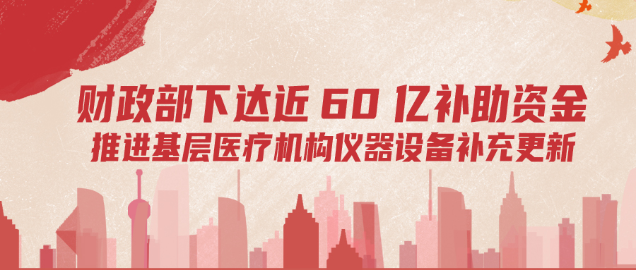 財政部下達(dá)60億補(bǔ)助資金，推進(jìn)基層儀器設(shè)備補(bǔ)充更新